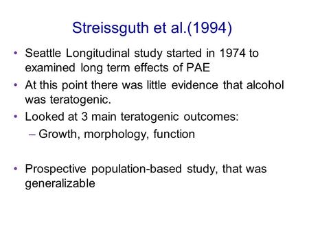 Streissguth et al.(1994) Seattle Longitudinal study started in 1974 to examined long term effects of PAE At this point there was little evidence that alcohol.
