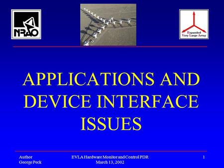 Author George Peck EVLA Hardware Monitor and Control PDR March 13, 2002 1 APPLICATIONS AND DEVICE INTERFACE ISSUES.