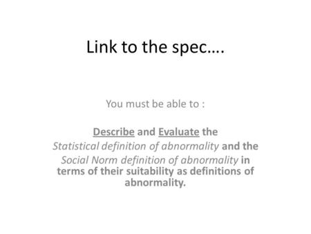 Link to the spec…. You must be able to : Describe and Evaluate the Statistical definition of abnormality and the Social Norm definition of abnormality.