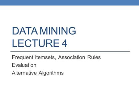 Frequent Itemsets, Association Rules Evaluation Alternative Algorithms