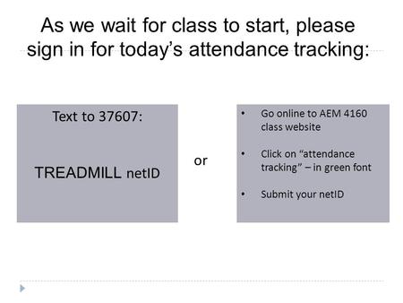 As we wait for class to start, please sign in for today’s attendance tracking: Text to 37607: TREADMILL netID Go online to AEM 4160 class website Click.