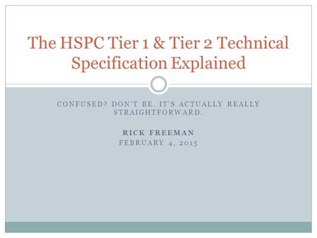 CONFUSED? DON’T BE. IT’S ACTUALLY REALLY STRAIGHTFORWARD. RICK FREEMAN FEBRUARY 4, 2015 The HSPC Tier 1 & Tier 2 Technical Specification Explained.