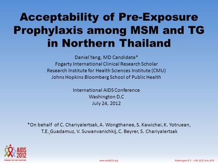 Washington D.C., USA, 22-27 July 2012www.aids2012.org Acceptability of Pre-Exposure Prophylaxis among MSM and TG in Northern Thailand Daniel Yang, MD Candidate*