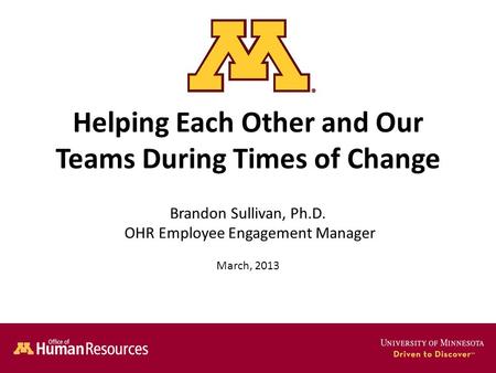 Helping Each Other and Our Teams During Times of Change Brandon Sullivan, Ph.D. OHR Employee Engagement Manager March, 2013.