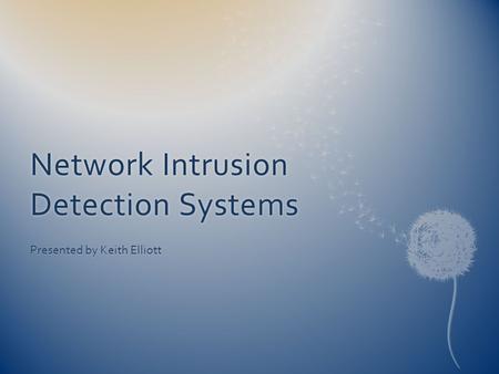 Network Intrusion Detection Systems Presented by Keith Elliott.