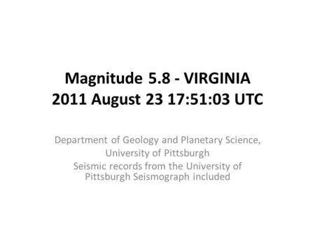 Magnitude 5.8 - VIRGINIA 2011 August 23 17:51:03 UTC Department of Geology and Planetary Science, University of Pittsburgh Seismic records from the University.