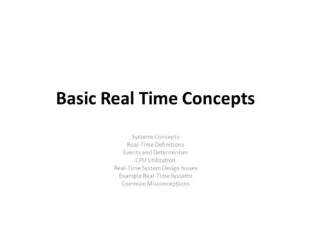 Basic Real Time Concepts Systems Concepts Real-Time Definitions Events and Determinism CPU Utilization Real-Time System Design Issues Example Real-Time.