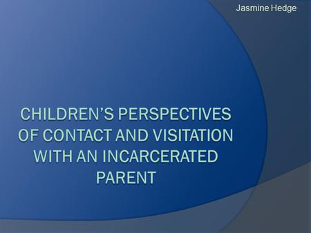 Jasmine Hedge.  Why do we need research with children of incarcerated parents? What makes this study important?  What is the study methodology and what.