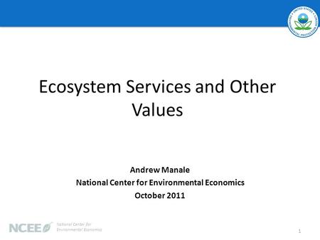 Ecosystem Services and Other Values Andrew Manale National Center for Environmental Economics October 2011 1 National Center for Environmental Economics.