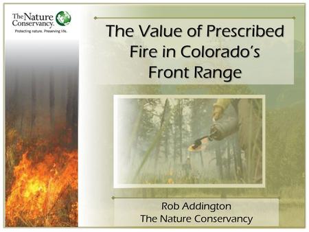 The Value of Prescribed Fire in Colorado’s Front Range Rob Addington The Nature Conservancy.