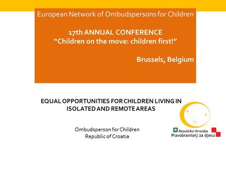 European Network of Ombudspersons for Children 17th ANNUAL CONFERENCE “Children on the move: children first!” Brussels, Belgium Ombudsperson for Children.