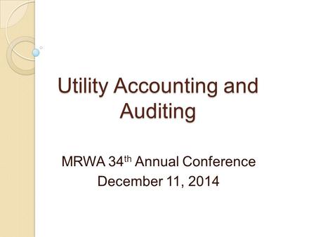 Utility Accounting and Auditing MRWA 34 th Annual Conference December 11, 2014.