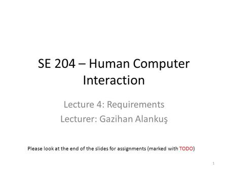 SE 204 – Human Computer Interaction Lecture 4: Requirements Lecturer: Gazihan Alankuş Please look at the end of the slides for assignments (marked with.