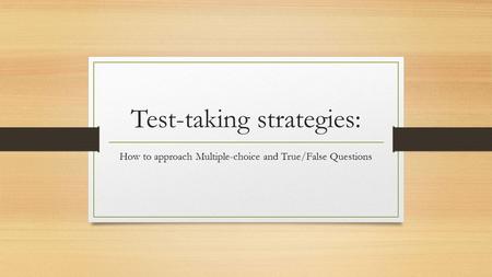 Test-taking strategies: How to approach Multiple-choice and True/False Questions.