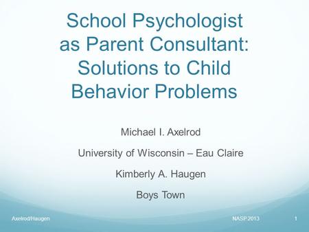 School Psychologist as Parent Consultant: Solutions to Child Behavior Problems Michael I. Axelrod University of Wisconsin – Eau Claire Kimberly A. Haugen.