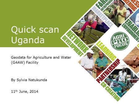 Quick scan Uganda Geodata for Agriculture and Water (G4AW) Facility By Sylvia Natukunda 11 th June, 2014.