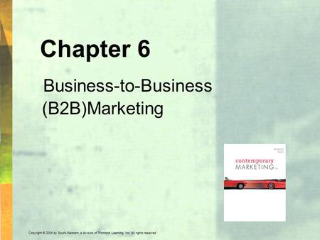 Copyright © 2004 by South-Western, a division of Thomson Learning, Inc. All rights reserved. Chapter 6 Business-to-Business (B2B)Marketing.
