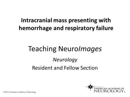 Teaching NeuroImages Neurology Resident and Fellow Section © 2013 American Academy of Neurology Intracranial mass presenting with hemorrhage and respiratory.