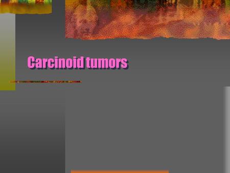 Carcinoid tumors. Develop from the argyrophillic Kulchitsky’s cells that are present in the airway mucosa Neuroendocrine tumor categorized Grade I : typical.
