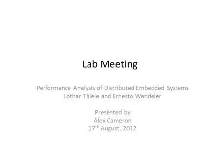 Lab Meeting Performance Analysis of Distributed Embedded Systems Lothar Thiele and Ernesto Wandeler Presented by Alex Cameron 17 th August, 2012.