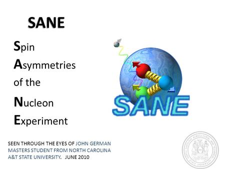 SANE S pin A symmetries of the N ucleon E xperiment SEEN THROUGH THE EYES OF JOHN GERMAN MASTERS STUDENT FROM NORTH CAROLINA A&T STATE UNIVERSITY. JUNE.
