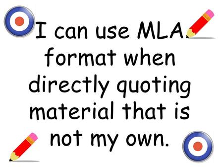 I can use MLA format when directly quoting material that is not my own.