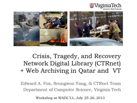 Crisis, Tragedy, and Recovery Network Digital Library (CTRnet) + Web Archiving in Qatar and VT Edward A. Fox, Seungwon Yang, & CTRnet Team Department of.