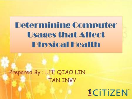 Determining Computer Usages that Affect Physical Health Prepared By : LEE QIAO LIN TAN INVY.