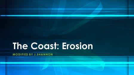 MODIFIED BY J.SHANNON The Coast: Erosion. The Coast: Beaches and Shoreline Processes.