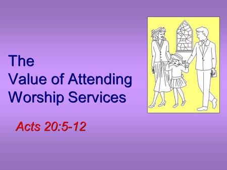 The Value of Attending Worship Services Acts 20:5-12.
