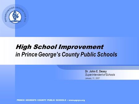 PRINCE GEORGE’S COUNTY PUBLIC SCHOOLS www.pgcps.org High School Improvement in Prince George’s County Public Schools Dr. John E. Deasy Superintendent of.