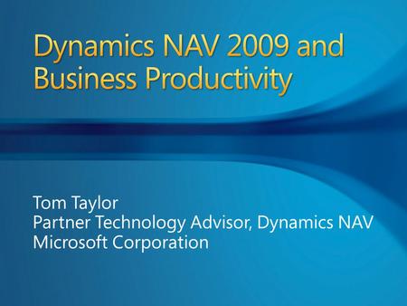 Tom Taylor Partner Technology Advisor, Dynamics NAV Microsoft Corporation.