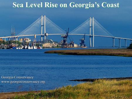 Sea Level Rise on Georgia’s Coast Georgia Conservancy www.georgiaconservancy.org Georgia Conservancy www.georgiaconservancy.org.