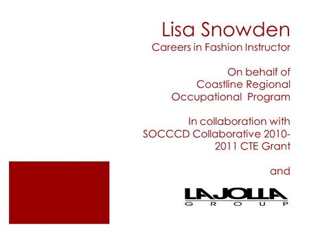 Lisa Snowden Careers in Fashion Instructor On behalf of Coastline Regional Occupational Program In collaboration with SOCCCD Collaborative 2010- 2011 CTE.