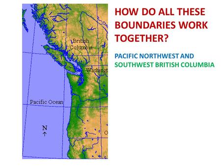 HOW DO ALL THESE BOUNDARIES WORK TOGETHER? PACIFIC NORTHWEST AND SOUTHWEST BRITISH COLUMBIA.