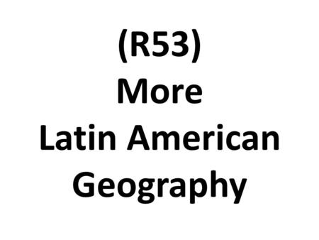 (R53) More Latin American Geography. COUNTRY LOCATION CLIMATE NATURAL RESOURCES Mexico South of USA; between the Pacific ocean & the Gulf of Mexico Many.