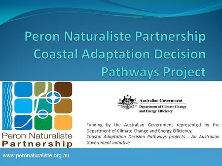Www.peronaturaliste.org.au Funding by the Australian Government represented by the Department of Climate Change and Energy Efficiency. Coastal Adaptation.