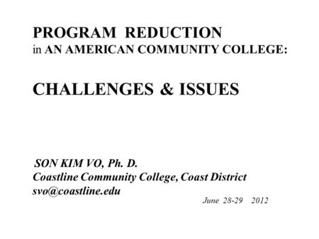 PROGRAM REDUCTION in AN AMERICAN COMMUNITY COLLEGE: CHALLENGES & ISSUES SON KIM VO, Ph. D. Coastline Community College, Coast District