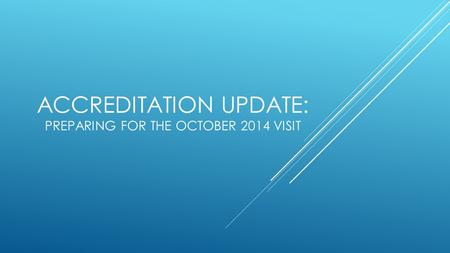 ACCREDITATION UPDATE: PREPARING FOR THE OCTOBER 2014 VISIT.