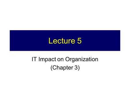 Lecture 5 IT Impact on Organization (Chapter 3). 2 Today 1.Last week’s lecture 2.IT and Organization 3.Tips for Business Case.