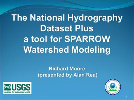 0 The National Hydrography Dataset Plus a tool for SPARROW Watershed Modeling Richard Moore (presented by Alan Rea)