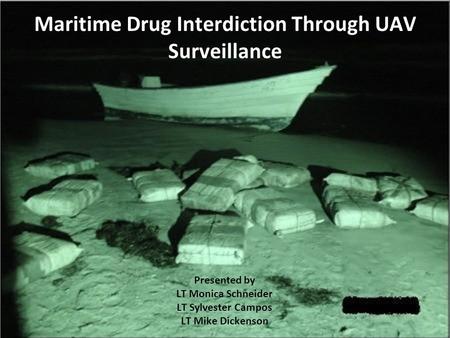 Maritime Drug Interdiction Through UAV Surveillance Presented by LT Monica Schneider LT Sylvester Campos LT Mike Dickenson.