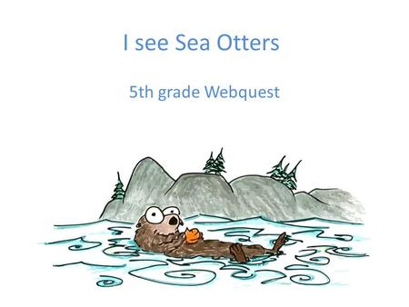 I see Sea Otters 5th grade Webquest. Your Task- Your family recently took a trip out to California. While you were there you visited the central California.