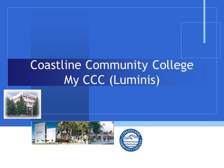 Coastline Community College My CCC (Luminis). Overview  The purpose of this presentation is to provide the “look and feel” of the CCC Luminis portal.
