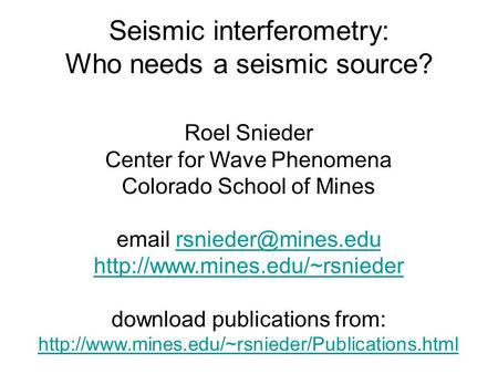 Seismic interferometry: Who needs a seismic source? Roel Snieder Center for Wave Phenomena Colorado School of Mines