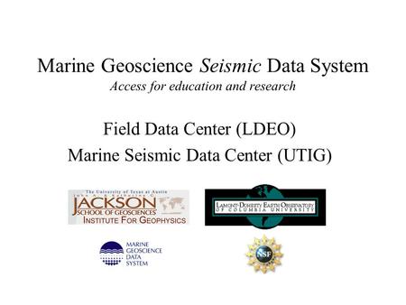 Marine Geoscience Seismic Data System Access for education and research Field Data Center (LDEO) Marine Seismic Data Center (UTIG)