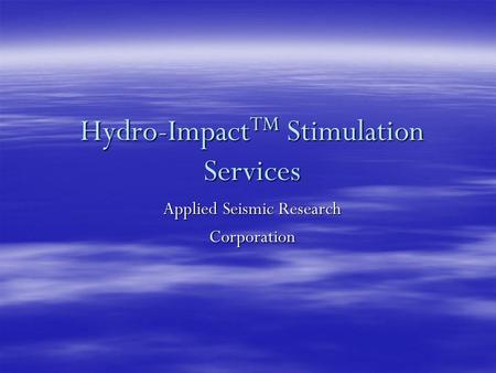 Hydro-Impact TM Stimulation Services Applied Seismic Research Corporation.