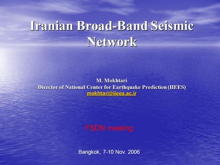 Iranian Broad-Band Seismic Network M. Mokhtari Director of National Center for Earthquake Prediction (IIEES) FSDN meeting Bangkok,