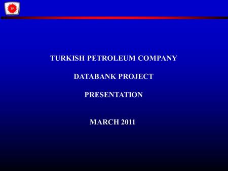 TURKISH PETROLEUM COMPANY DATABANK PROJECT PRESENTATION MARCH 2011.