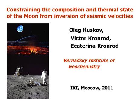 Constraining the composition and thermal state of the Moon from inversion of seismic velocities Oleg Kuskov, Victor Kronrod, Ecaterina Kronrod Vernadsky.